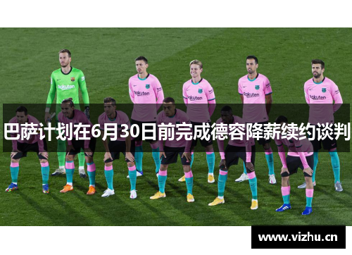 巴萨计划在6月30日前完成德容降薪续约谈判