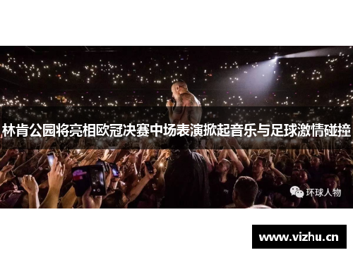 林肯公园将亮相欧冠决赛中场表演掀起音乐与足球激情碰撞