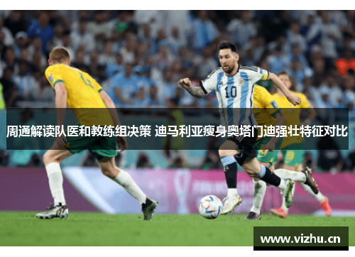 周通解读队医和教练组决策 迪马利亚瘦身奥塔门迪强壮特征对比